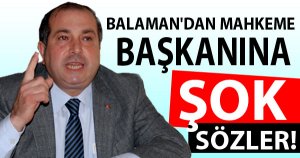 BALAMAN'DAN MAHKEME BAŞKANINA ŞOK SÖZLER!