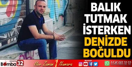 Balık tutmak isterken denizde boğuldu