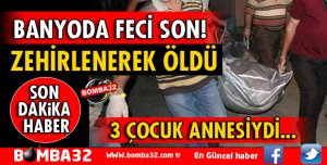 BANYODA ZEHİRLENEREK ÖLDÜ