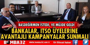 BAŞDEĞİRMEN, BANKALAR ITSO ÜYELERİNE AVANTAJLI KAMPANYALAR SUNMALI