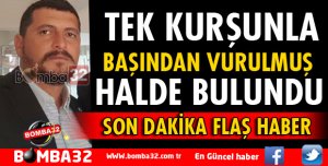 BAŞINDAN VURULMUŞ HALDE BULUNDU