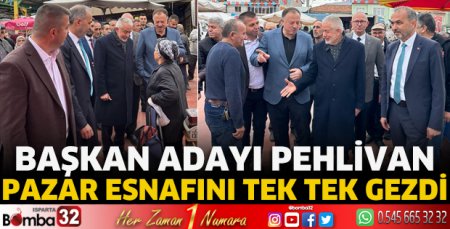 Başkan Adayı Pehlivan pazar esnafını tek tek gezdi