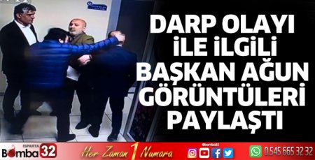 Başkan Ağun, darp olayı ile ilgili görüntüleri paylaştı