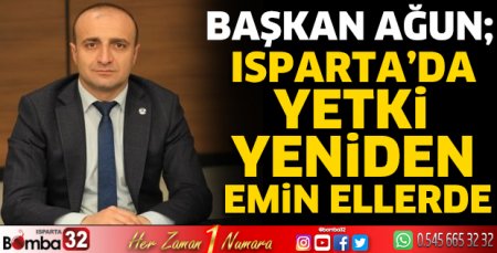Başkan Ağun; Isparta’da yetki, yeniden emin ellerde