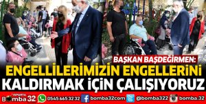 BAŞKAN BAŞDEĞİRMEN: ENGELLİLERİMİZİN ENGELLERİNİ KALDIRMAK İÇİN ÇALIŞIYORUZ”