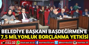 BAŞKAN BAŞDEĞİRMEN'E 7,5 MİLYONLUK BORÇLANMA YETKİSİ