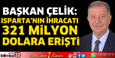 Başkan Çelik: Isparta’nın ihracatı 321 Milyon Dolara erişti