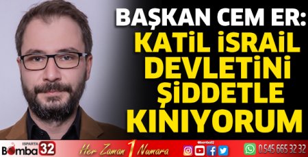 Başkan Cem Er: Katil İsrail Devletini şiddetle kınıyorum