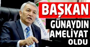 BAŞKAN GÜNAYDIN AMELİYAT OLDU