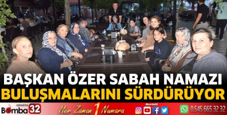 Başkan Özer sabah namazı buluşmalarını sürdürüyor