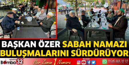 Başkan Özer sabah namazı buluşmalarını sürdürüyor