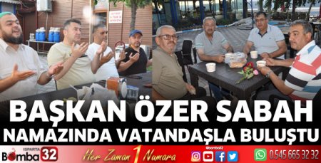 Başkan Özer sabah namazında vatandaşlarla buluştu