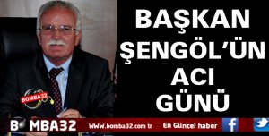 BAŞKAN ŞENGÖL'ÜN ACI GÜNÜ