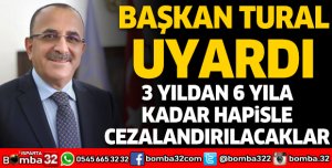 BAŞKAN TURAL UYARDI:  3 YILDAN 6 YILA KADAR HAPİSLE CEZALANDIRILACAKLAR