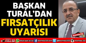 BAŞKAN TURAL’DAN FIRSATÇILIK UYARISI