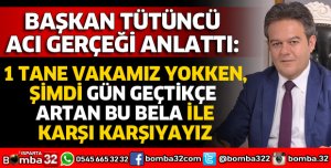 BAŞKAN TÜTÜNCÜ ACI GERÇEĞİ ANLATTI