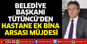 BAŞKAN TÜTÜNCÜ’DEN HASTANE EK BİNA ARSASI MÜJDESİ