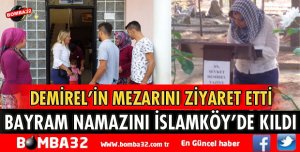 BAYRAM NAMAZINI İSLAMKÖY’DE KILDIDEMİREL’İN MEZARINI ZİYARET ETTİ