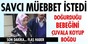 BEBEĞİNİ ÇUVALA KOYUP BOĞAN ANNEYE MÜEBBET İSTEMİ...