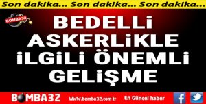 BEDELLİ ASKERLİK İÇİN SON DAKKİKA AÇIKLAMASI