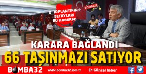 BELEDİYE, 66 TAŞINMAZI SATIYOR