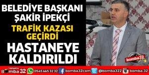 BELEDİYE BAŞKANI İPEKÇİ TRAFİK KAZASI GEÇİRDİ