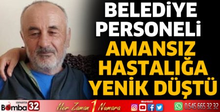 Belediye personeli amansız hastalığa yenik düştü