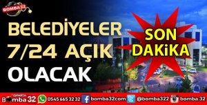 BELEDİYELER 7 GÜN 24 SAAT AÇIK KALACAK