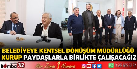 Belediyeye Kentsel Dönüşüm Müdürlüğü kurup paydaşlarla birlikte çalışacağız