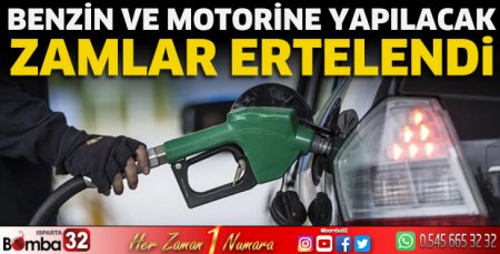 Benzin ve motorine yapılacak zamlar ertelendi