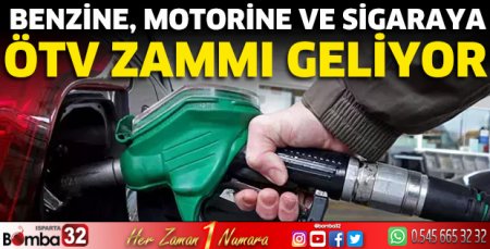 Benzine, motorine ve sigaraya ÖTV zammı geliyor