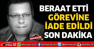 BERAAT EDİP GÖREVİNE İADE EDİLDİ