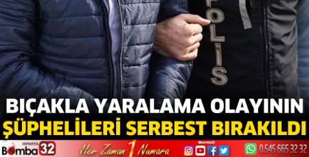 Bıçakla yaralama olayının şüphelileri serbest bırakıldı