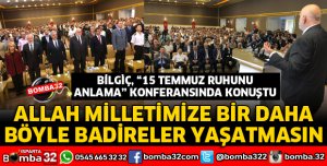 BİLGİÇ 15 TEMMUZ RUHUNU ANLAMA KONFERANSINDA KONUŞTU