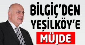 BİLGİÇ’DEN YEŞİLKÖY’E MÜJDE