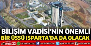 BİLİŞİM VADİSİ’NİN ÖNEMLİ BİR ÜSSÜ ISPARTA’DA DA OLACAK