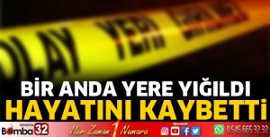 Bir anda yere yığıldı! Hayatını kaybetti