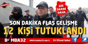 BİR DARBE DAHA  12 KİŞİ TUTUKLANDI !