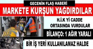 BİR KİŞİYİ VE BİR MARKETİ KURŞUNLADILAR