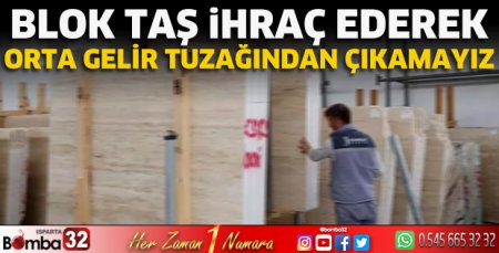 Blok taş ihraç ederek orta gelir tuzağından çıkamayız