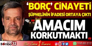 Borç cinayetinin şüphelisi: Zarar verecekleri korkusuyla ateş ettim