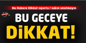 BU GECE YE DİKKAT  