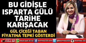 BU GİDİŞLE ISPARTA GÜLÜ TARİHE KARIŞACAK