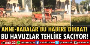 BU HAVUZLAR TEHLİKE SAÇIYOR