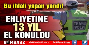 BU KURALI İHLAL EDEN SÜRÜCÜNÜN EHLİYETİNE 13 YIL EL KONULDU