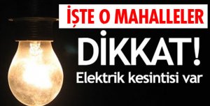 BU MAHALLELERDE ELEKTRİK KESİNTİSİ YAŞANACAK