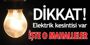 BU MAHALLELERDE ELEKTRİK KESİNTİSİ YAŞANACAK