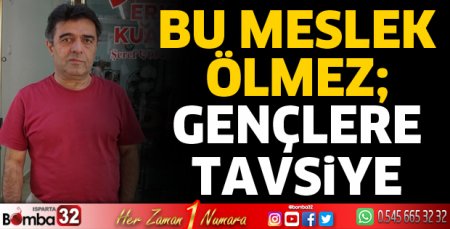 Bu meslek ölmez, gençlere tavsiye ederim