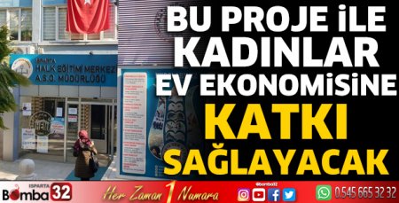 Bu proje ile kadınlar ev ekonomisine katkı sağlayacak