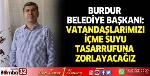 Burdur Belediye Başkanı: Vatandaşımızı içme suyu tasarrufuna zorlayacağız